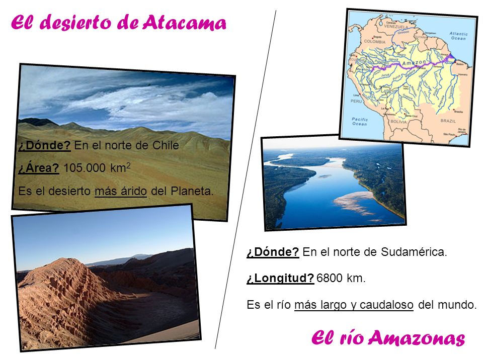 El desierto de Atacama El río Amazonas ¿Dónde En el norte de Chile