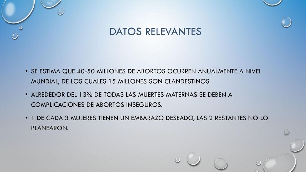 DATOS RELEVANTES Se estima que millones de abortos ocurren anualmente a nivel mundial, de los cuales 15 millones son clandestinos.