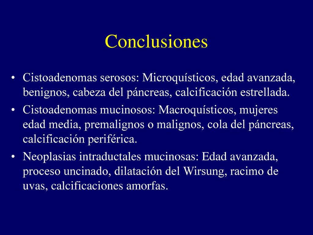 Conclusiones Cistoadenomas serosos: Microquísticos, edad avanzada, benignos, cabeza del páncreas, calcificación estrellada.