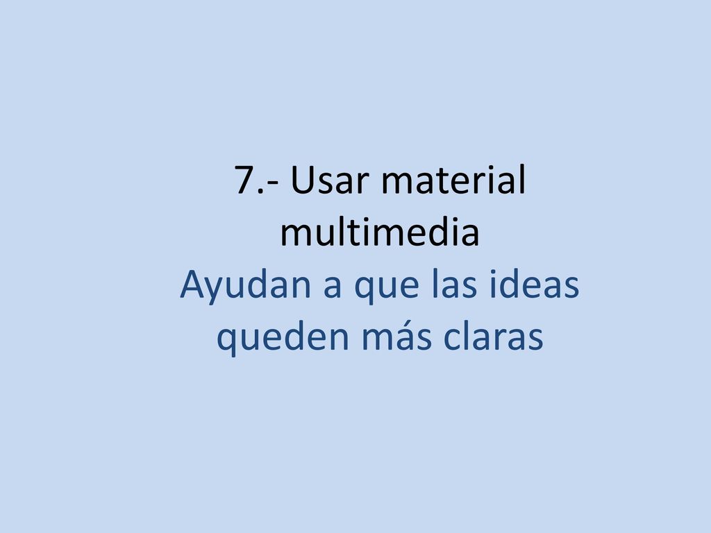7.- Usar material multimedia Ayudan a que las ideas queden más claras