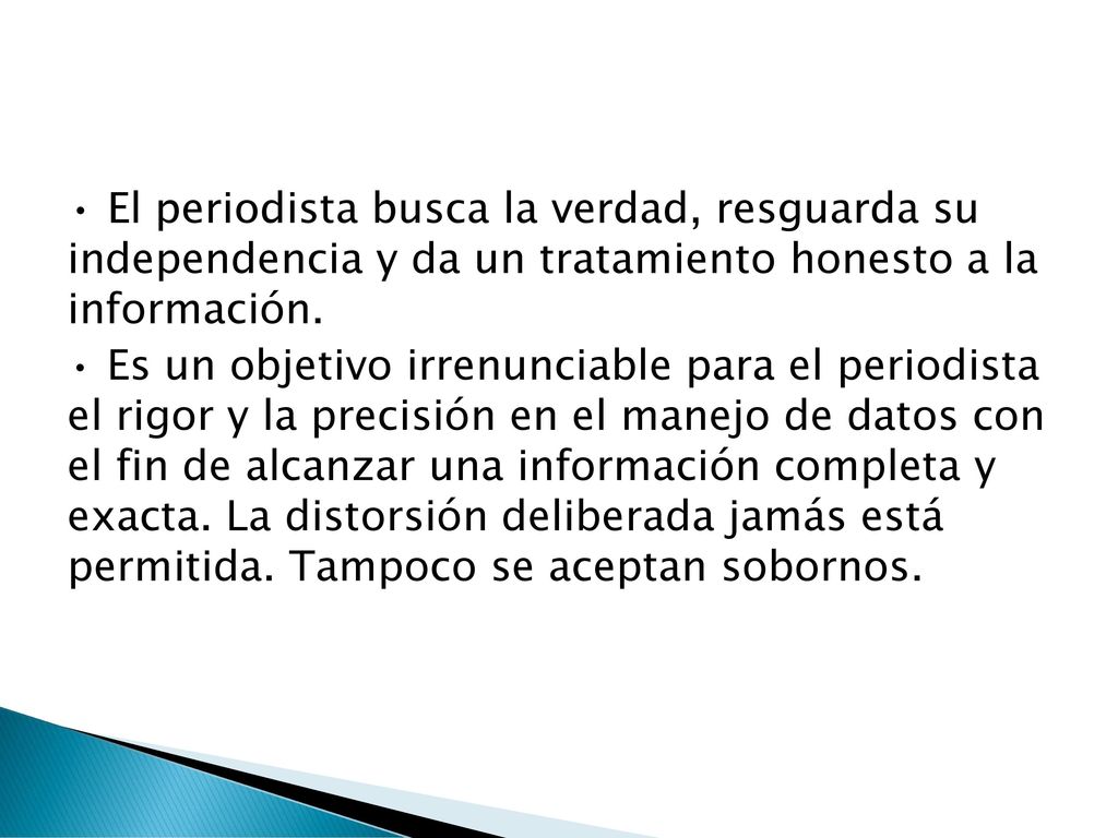 • El periodista busca la verdad, resguarda su independencia y da un tratamiento honesto a la información.