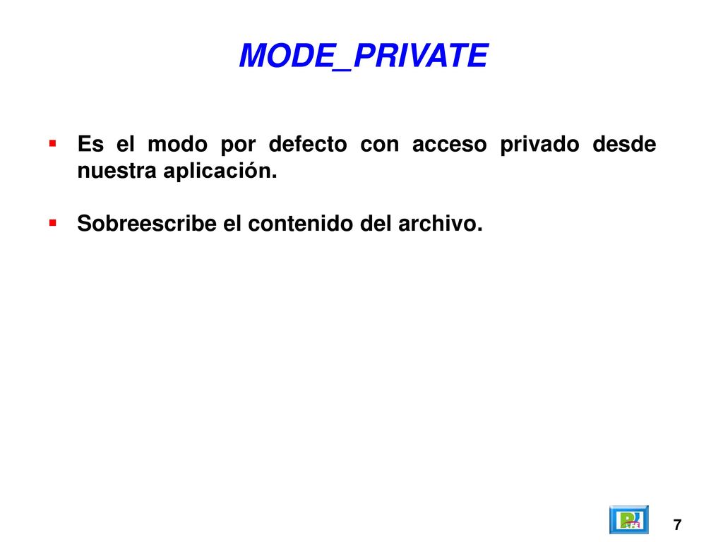 MODE_PRIVATE Es el modo por defecto con acceso privado desde nuestra aplicación. Sobreescribe el contenido del archivo.