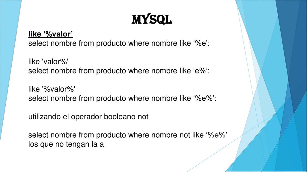 MYSQL like ‘%valor’ select nombre from producto where nombre like ‘%e’: like valor% select nombre from producto where nombre like ‘e%’: