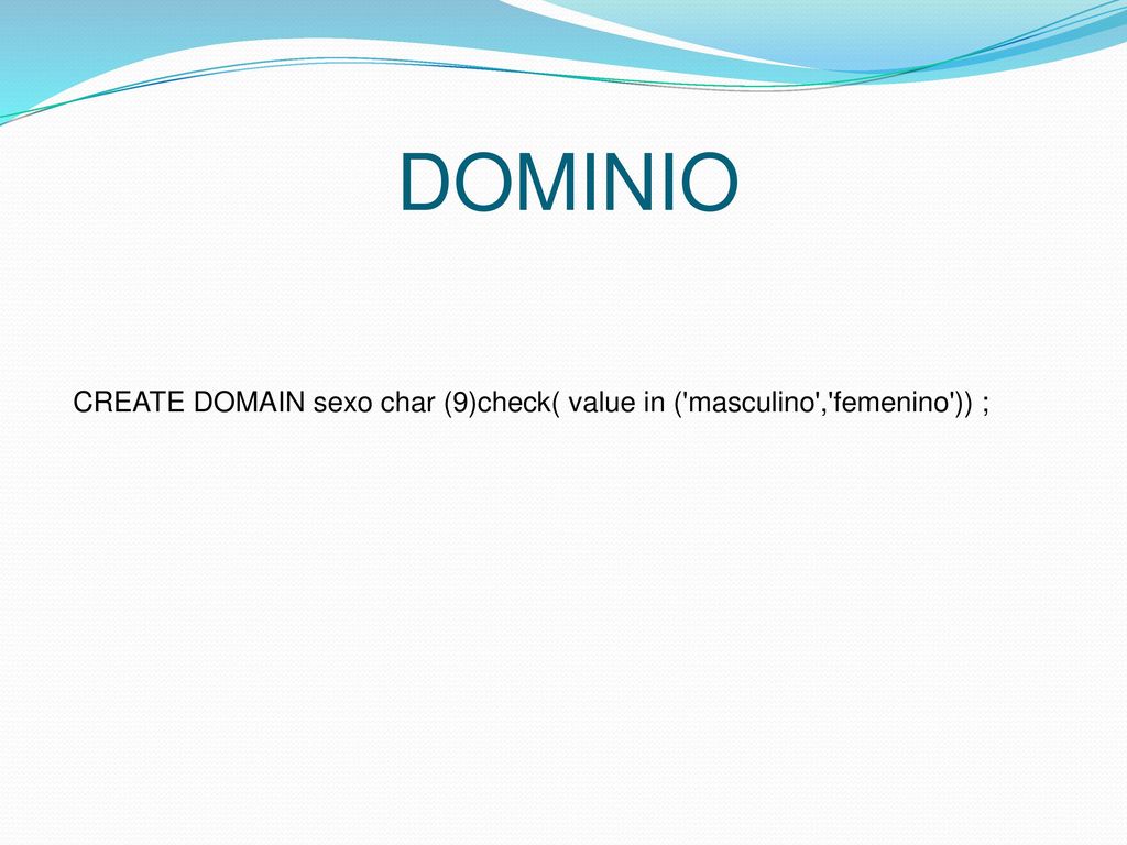 DOMINIO CREATE DOMAIN sexo char (9)check( value in ( masculino , femenino )) ;
