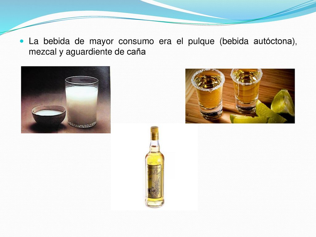 La bebida de mayor consumo era el pulque (bebida autóctona), mezcal y aguardiente de caña