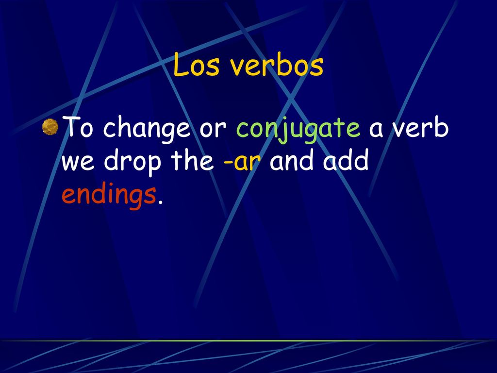 Los verbos To change or conjugate a verb we drop the -ar and add endings.