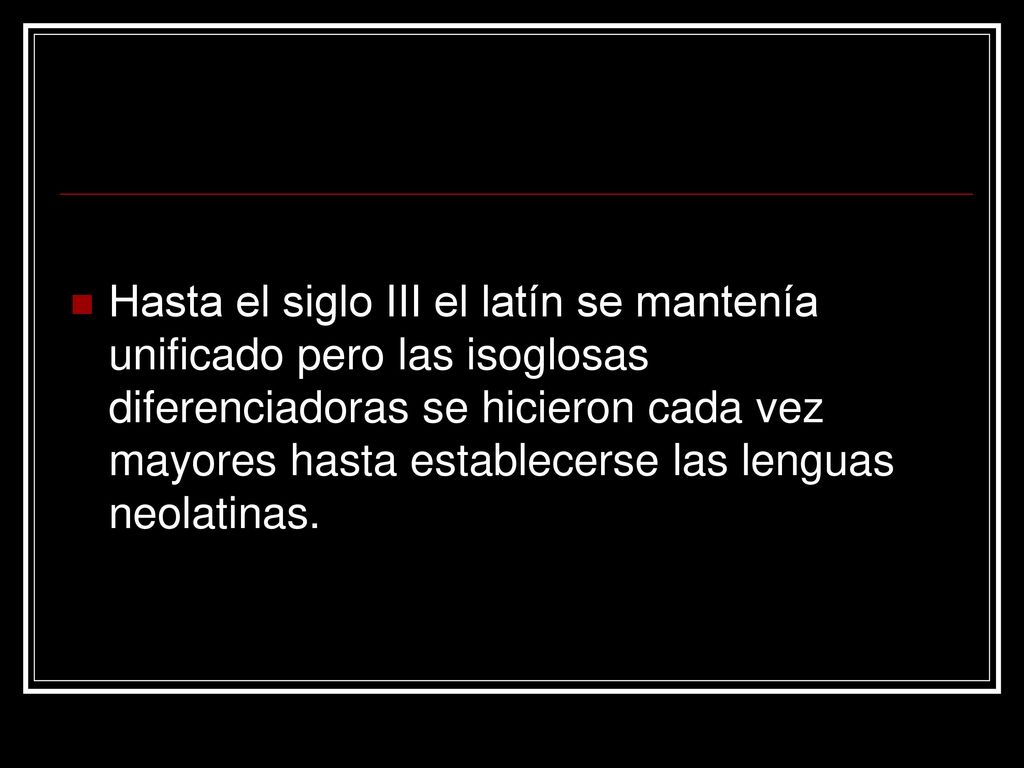 Hasta el siglo III el latín se mantenía unificado pero las isoglosas diferenciadoras se hicieron cada vez mayores hasta establecerse las lenguas neolatinas.