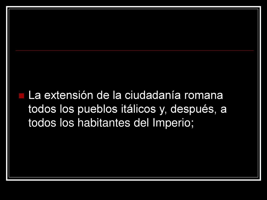 La extensión de la ciudadanía romana todos los pueblos itálicos y, después, a todos los habitantes del Imperio;