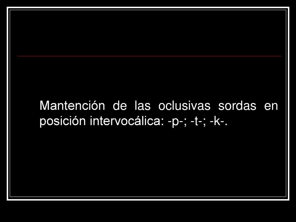 Mantención de las oclusivas sordas en posición intervocálica: -p-; -t-; -k-.