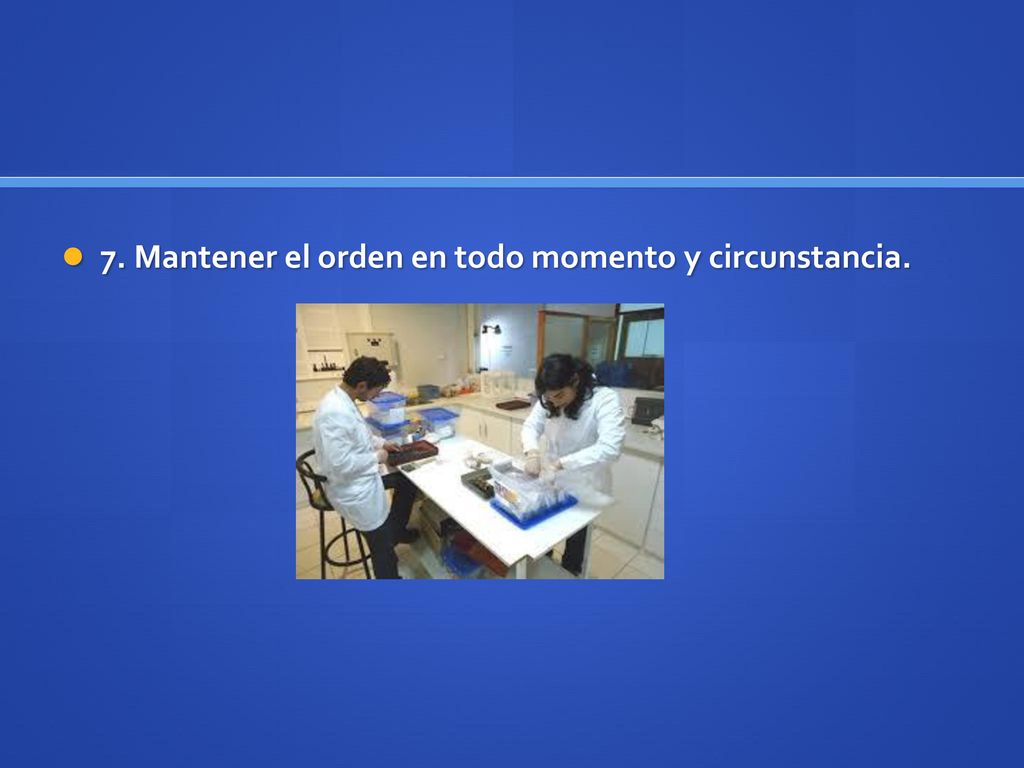 7. Mantener el orden en todo momento y circunstancia.