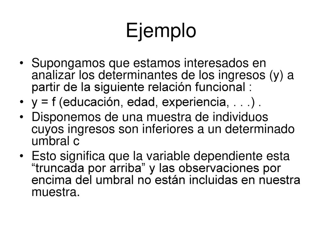 Ejemplo Supongamos que estamos interesados en analizar los determinantes de los ingresos (y) a partir de la siguiente relación funcional :