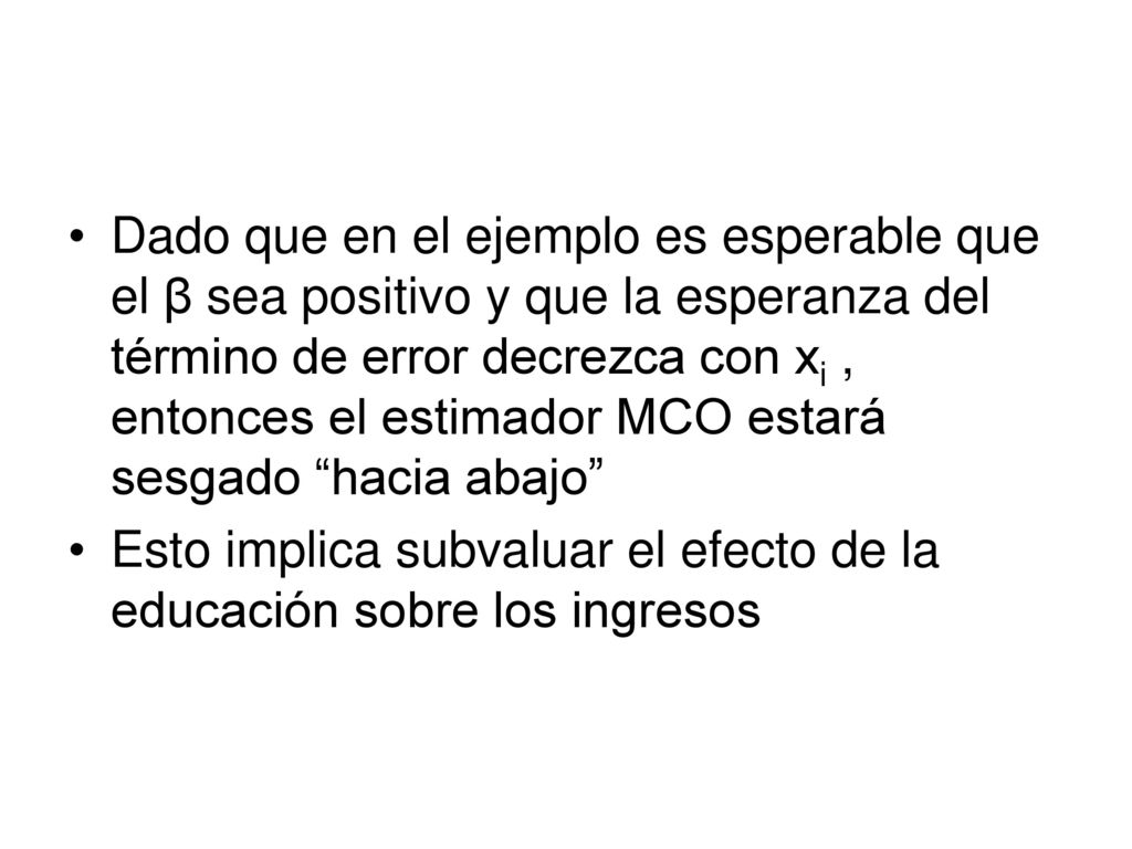 Dado que en el ejemplo es esperable que el β sea positivo y que la esperanza del término de error decrezca con xi , entonces el estimador MCO estará sesgado hacia abajo