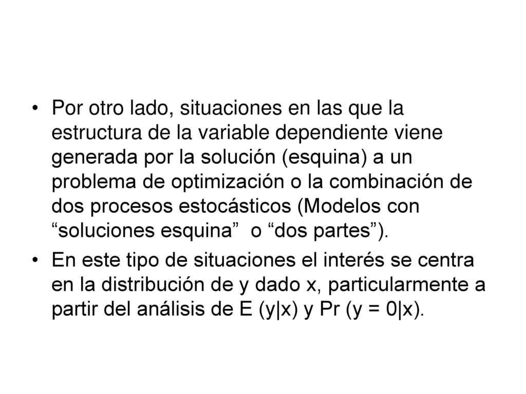 Por otro lado, situaciones en las que la estructura de la variable dependiente viene generada por la solución (esquina) a un problema de optimización o la combinación de dos procesos estocásticos (Modelos con soluciones esquina o dos partes ).