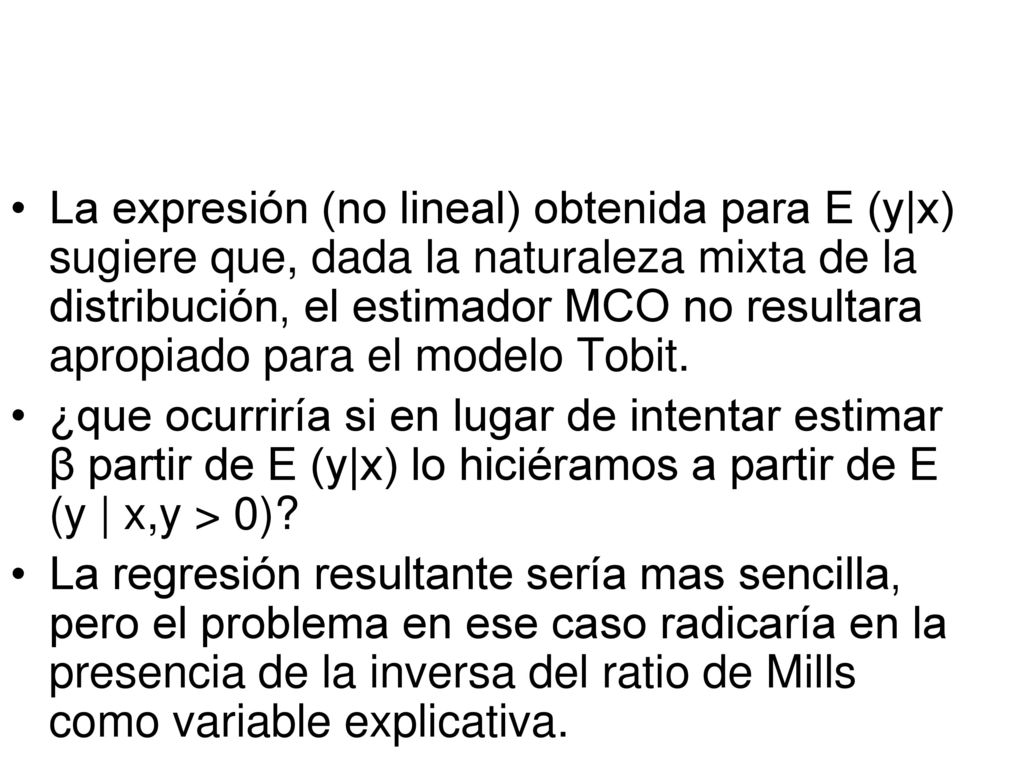 La expresión (no lineal) obtenida para E (y|x) sugiere que, dada la naturaleza mixta de la distribución, el estimador MCO no resultara apropiado para el modelo Tobit.