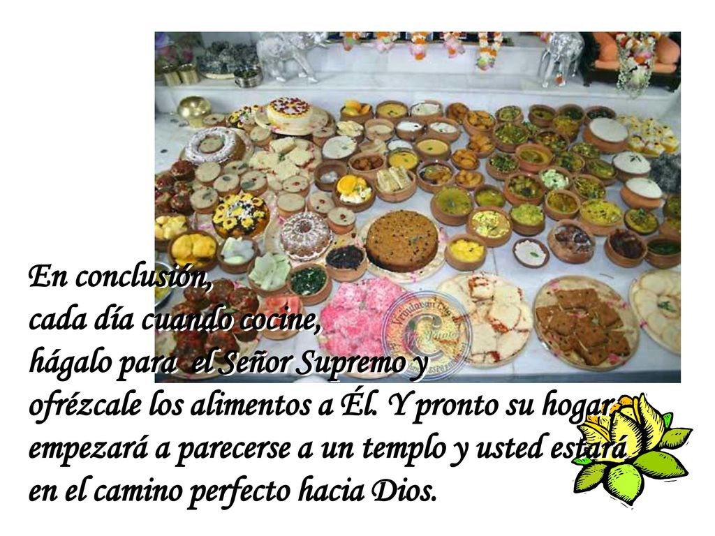 En conclusión, cada día cuando cocine, hágalo para el Señor Supremo y. ofrézcale los alimentos a Él. Y pronto su hogar.