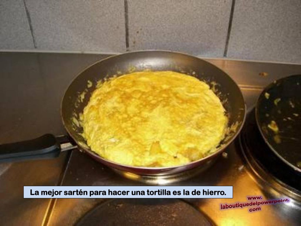 La mejor sartén para hacer una tortilla es la de hierro.