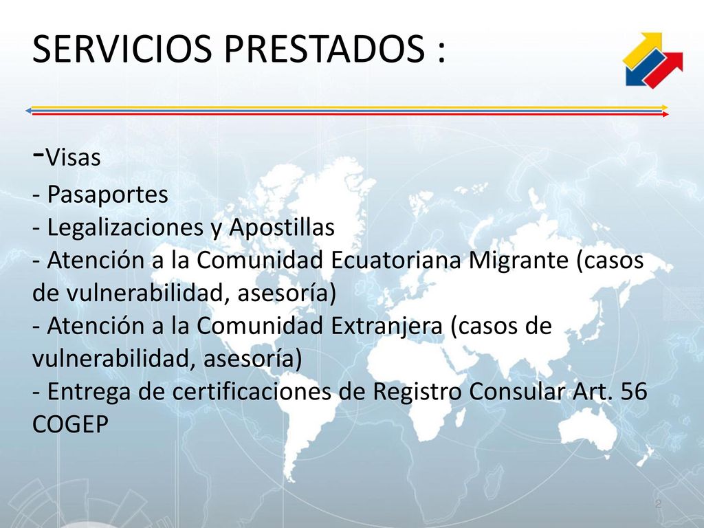 SERVICIOS PRESTADOS : -Visas - Pasaportes - Legalizaciones y Apostillas - Atención a la Comunidad Ecuatoriana Migrante (casos de vulnerabilidad, asesoría) - Atención a la Comunidad Extranjera (casos de vulnerabilidad, asesoría) - Entrega de certificaciones de Registro Consular Art.