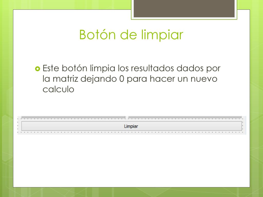 Botón de limpiar Este botón limpia los resultados dados por la matriz dejando 0 para hacer un nuevo calculo.