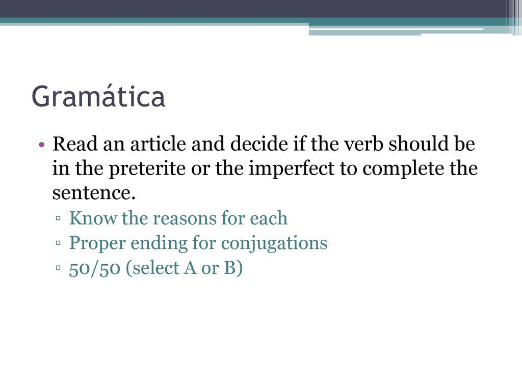 Gramática Read an article and decide if the verb should be in the preterite or the imperfect to complete the sentence.