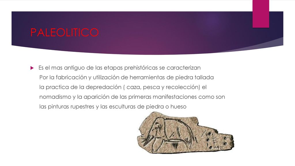 PALEOLITICO Es el mas antiguo de las etapas prehistóricas se caracterizan. Por la fabricación y utilización de herramientas de piedra tallada.