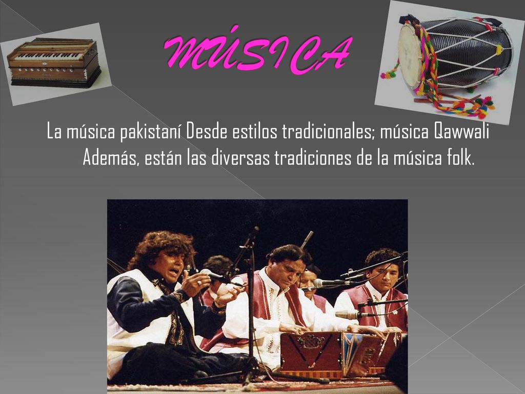 MÚSICA La música pakistaní Desde estilos tradicionales; música Qawwali Además, están las diversas tradiciones de la música folk.