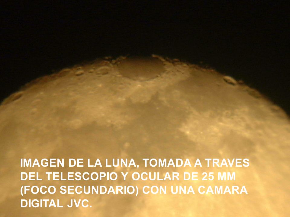 IMAGEN DE LA LUNA, TOMADA A TRAVES DEL TELESCOPIO Y OCULAR DE 25 MM (FOCO SECUNDARIO) CON UNA CAMARA DIGITAL JVC.
