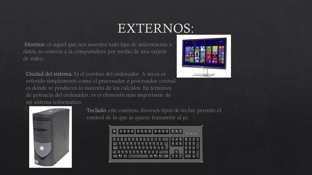 EXTERNOS: Monitor: es aquel que nos muestra todo tipo de información o datos, se conecta a la computadora por medio de una tarjeta de vídeo.