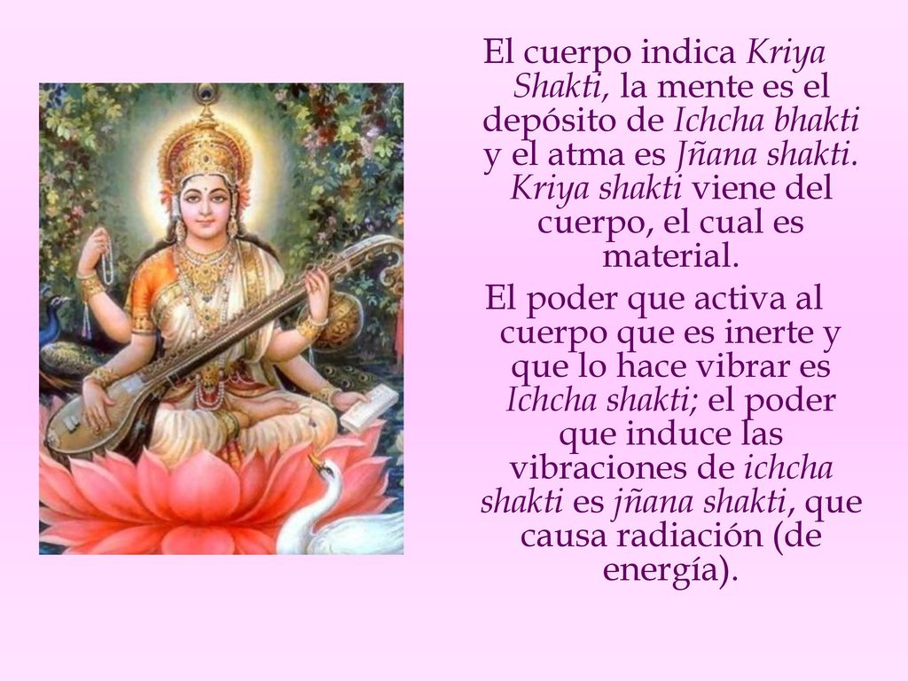 El cuerpo indica Kriya Shakti, la mente es el depósito de Ichcha bhakti y el atma es Jñana shakti. Kriya shakti viene del cuerpo, el cual es material.
