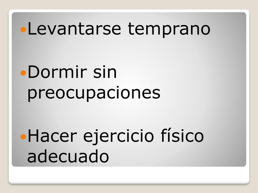Levantarse temprano Dormir sin preocupaciones Hacer ejercicio físico adecuado