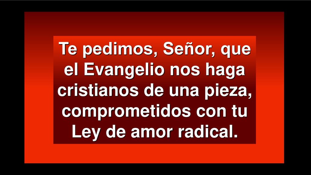 Te pedimos, Señor, que el Evangelio nos haga cristianos de una pieza, comprometidos con tu Ley de amor radical.