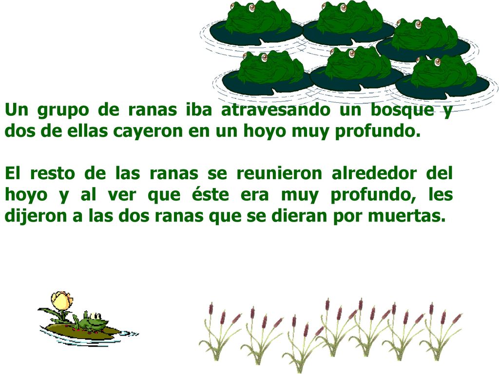Un grupo de ranas iba atravesando un bosque y dos de ellas cayeron en un hoyo muy profundo.