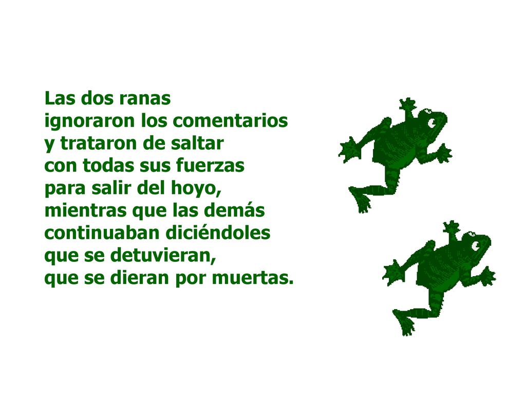 Las dos ranas ignoraron los comentarios. y trataron de saltar. con todas sus fuerzas. para salir del hoyo,