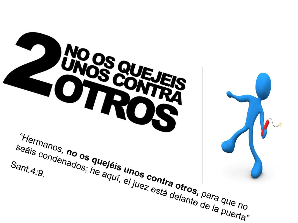 Hermanos, no os quejéis unos contra otros, para que no seáis condenados; he aquí, el juez está delante de la puerta
