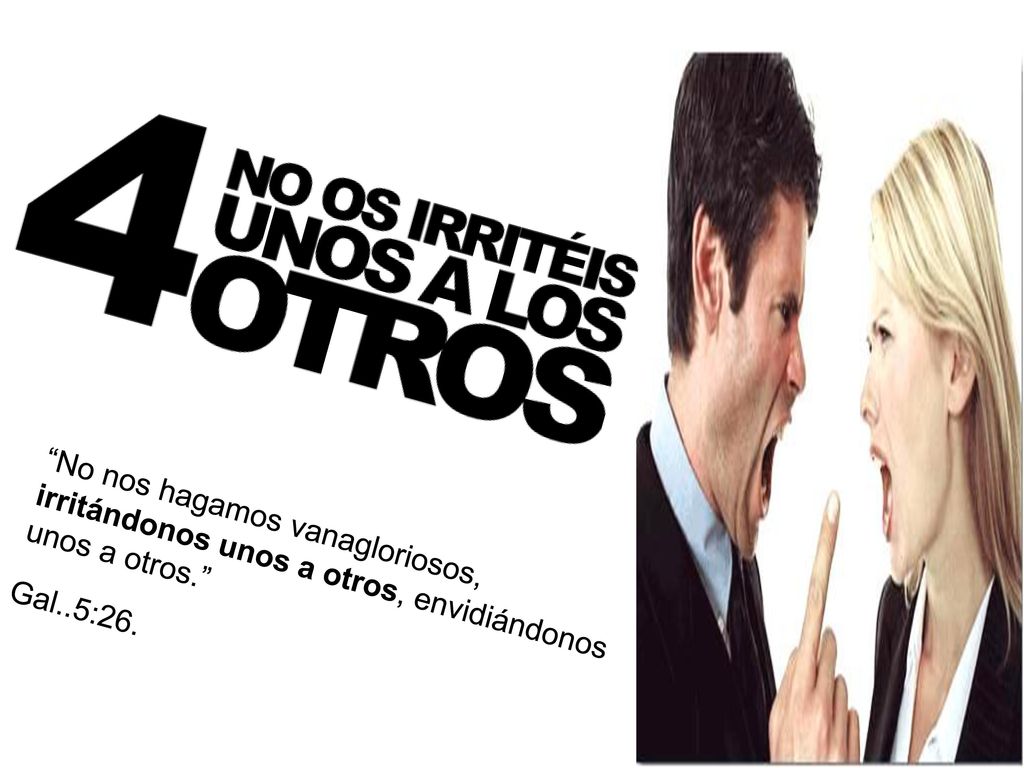 No nos hagamos vanagloriosos, irritándonos unos a otros, envidiándonos unos a otros.