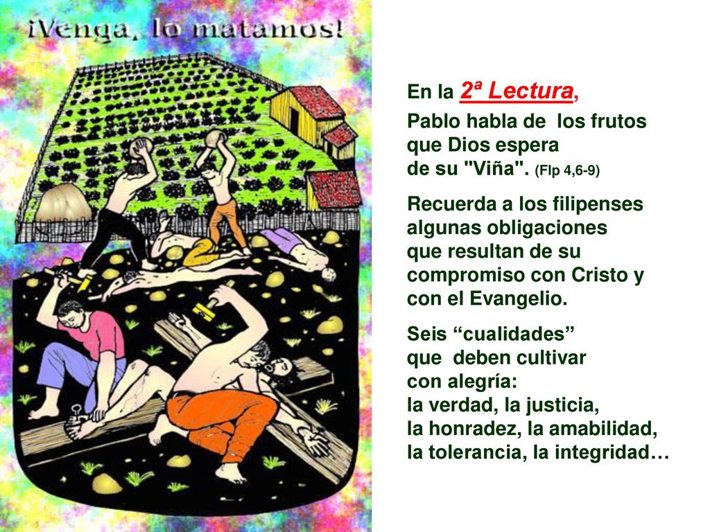En la 2ª Lectura, Pablo habla de los frutos. que Dios espera. de su Viña . (Flp 4,6-9) Recuerda a los filipenses.