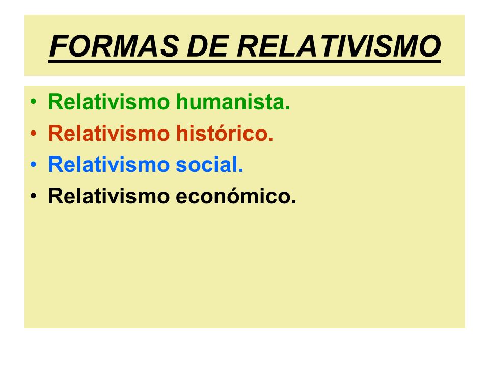 FORMAS DE RELATIVISMO Relativismo humanista. Relativismo histórico.