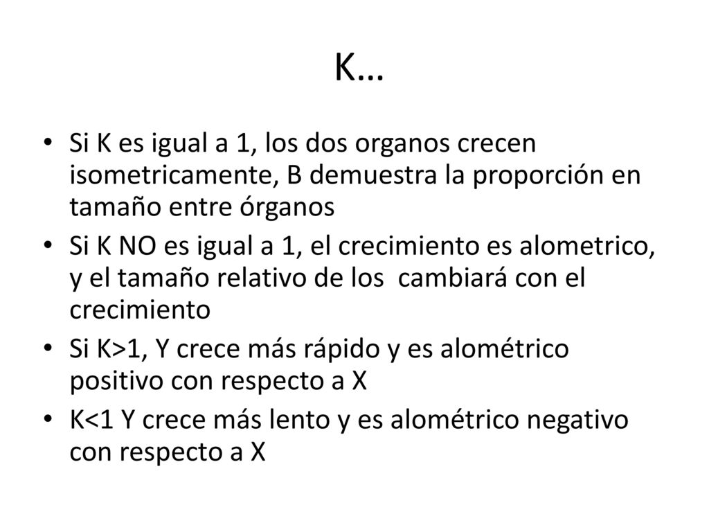 K… Si K es igual a 1, los dos organos crecen isometricamente, B demuestra la proporción en tamaño entre órganos.