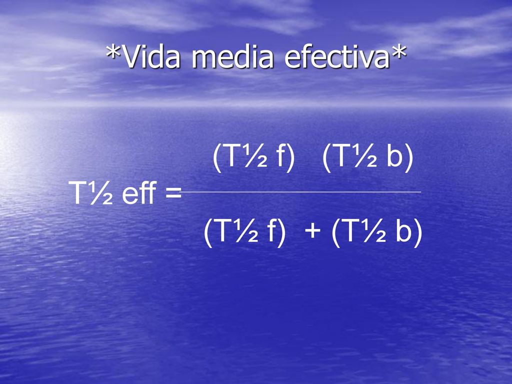 *Vida media efectiva* (T½ f) (T½ b) T½ eff = (T½ f) + (T½ b)