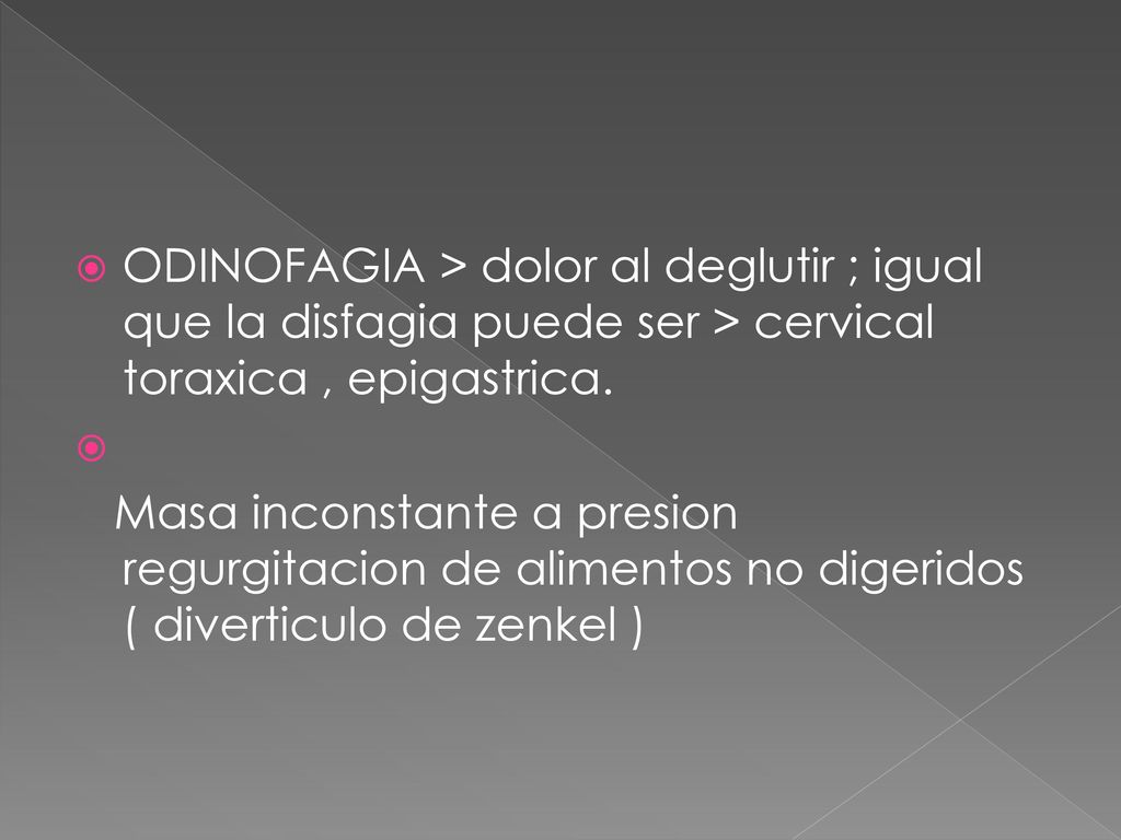 ODINOFAGIA > dolor al deglutir ; igual que la disfagia puede ser > cervical toraxica , epigastrica.