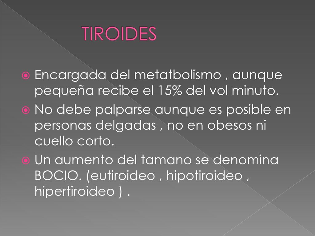 TIROIDES Encargada del metatbolismo , aunque pequeña recibe el 15% del vol minuto.
