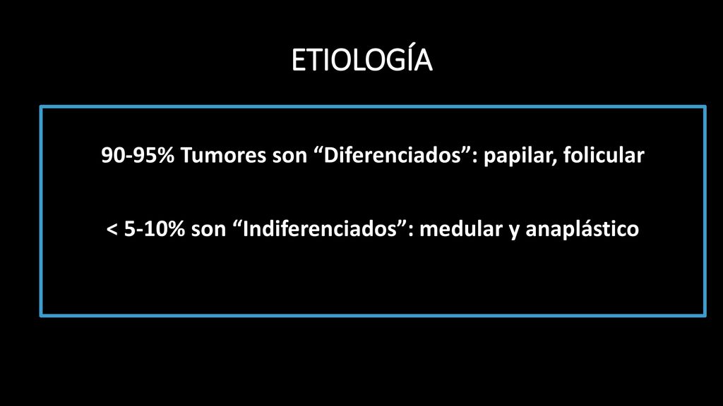 ETIOLOGÍA 90-95% Tumores son Diferenciados : papilar, folicular < 5-10% son Indiferenciados : medular y anaplástico