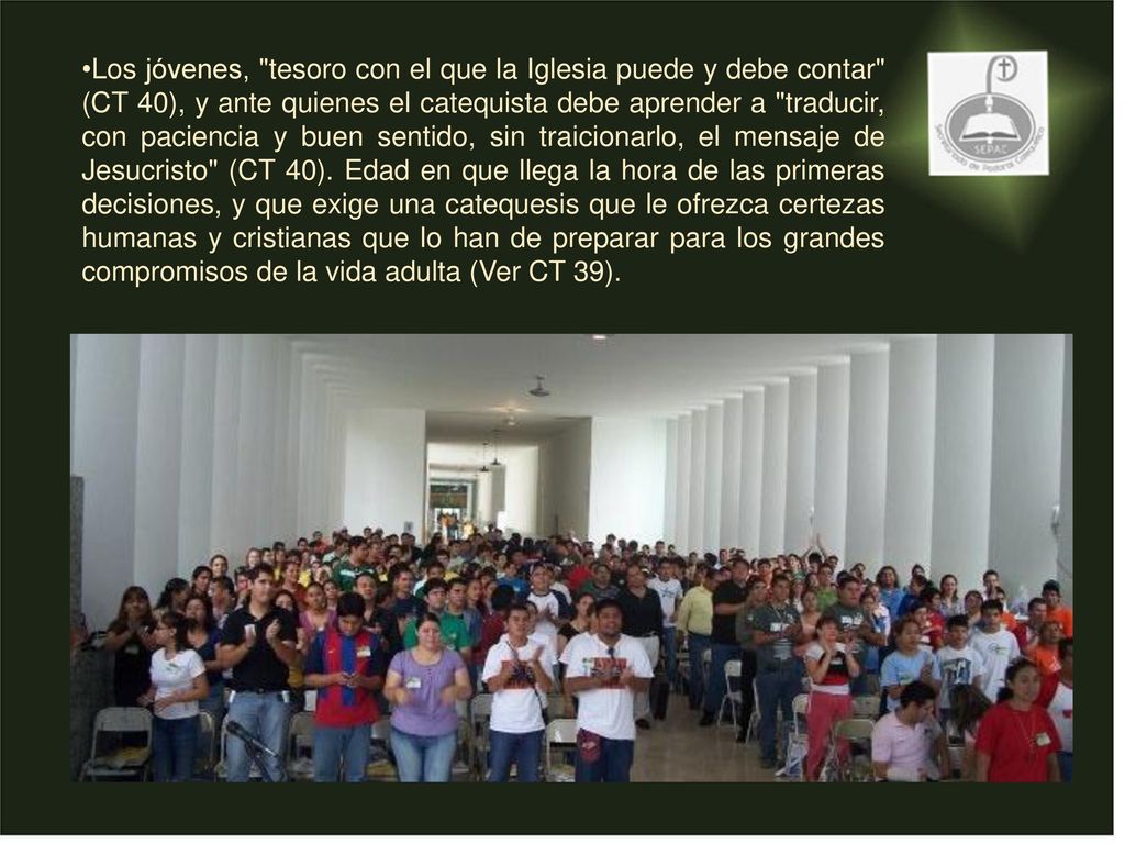 Los jóvenes, tesoro con el que la Iglesia puede y debe contar (CT 40), y ante quienes el catequista debe aprender a traducir, con paciencia y buen sentido, sin traicionarlo, el mensaje de Jesucristo (CT 40).