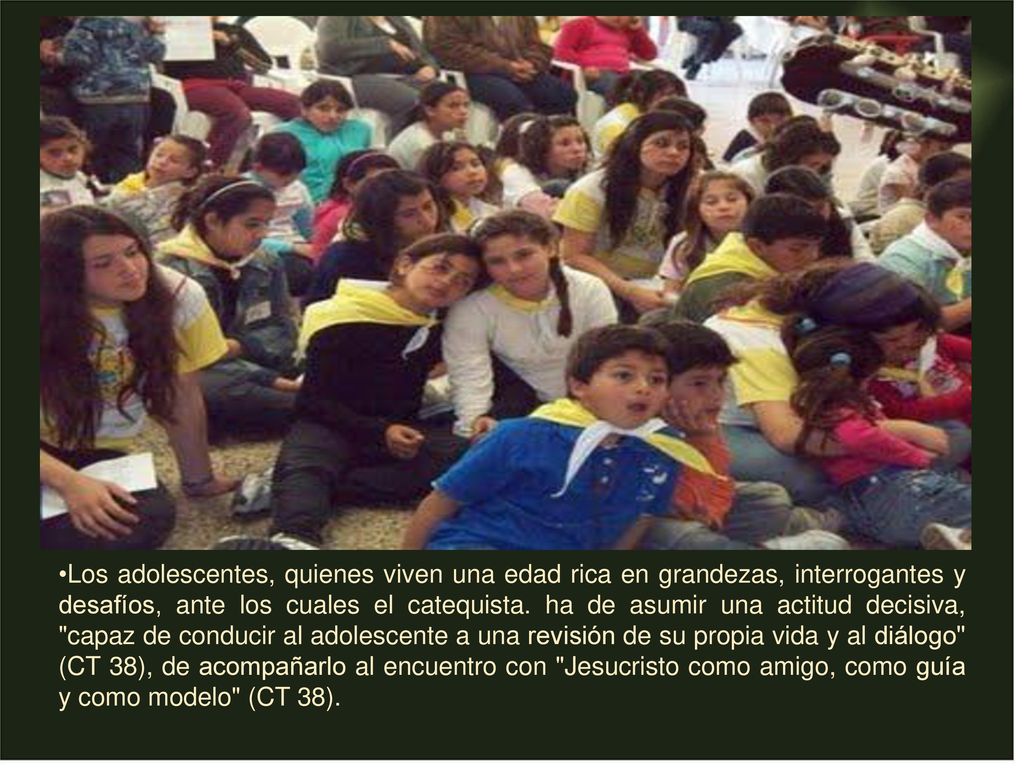 Los adolescentes, quienes viven una edad rica en grandezas, interrogantes y desafíos, ante los cuales el catequista.