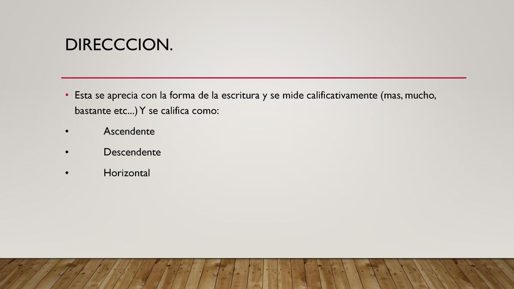 DIRECCCION. Esta se aprecia con la forma de la escritura y se mide calificativamente (mas, mucho, bastante etc...) Y se califica como: