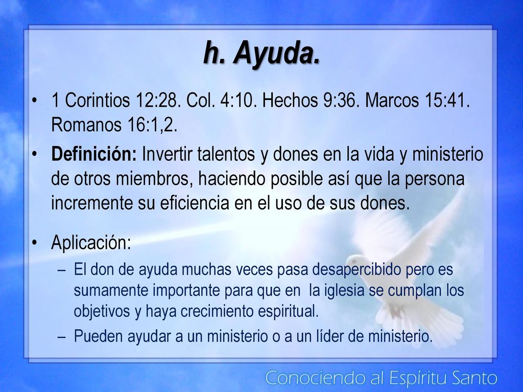 h. Ayuda. 1 Corintios 12:28. Col. 4:10. Hechos 9:36. Marcos 15:41. Romanos 16:1,2.
