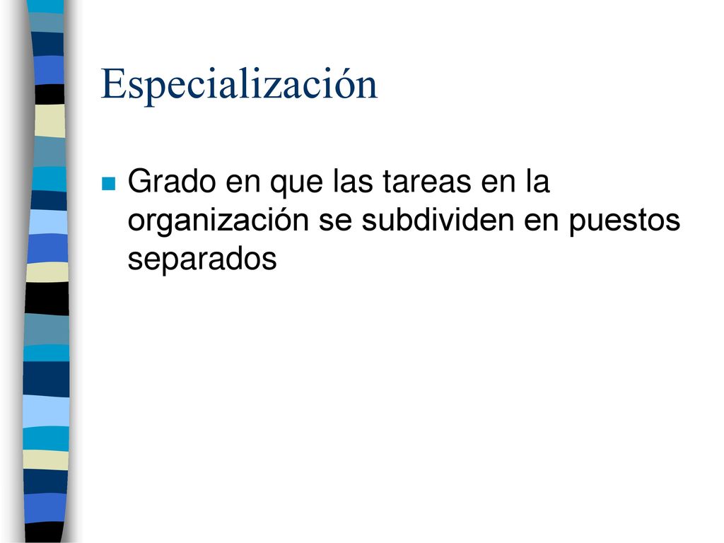 Especialización Grado en que las tareas en la organización se subdividen en puestos separados