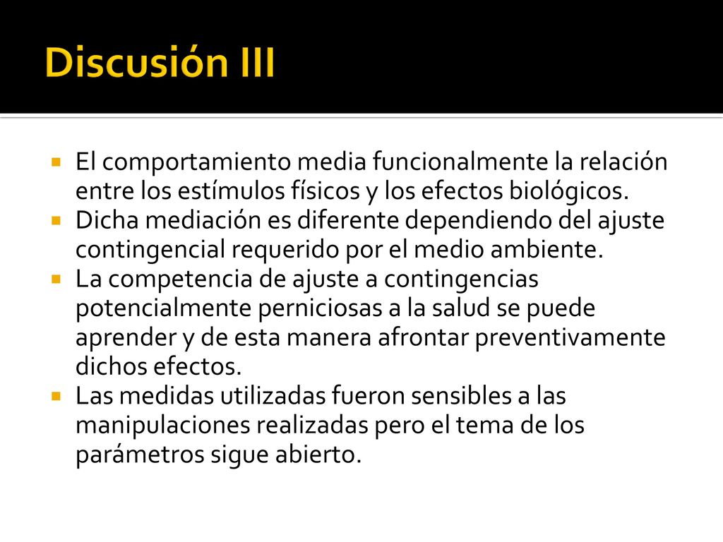 Discusión III El comportamiento media funcionalmente la relación entre los estímulos físicos y los efectos biológicos.