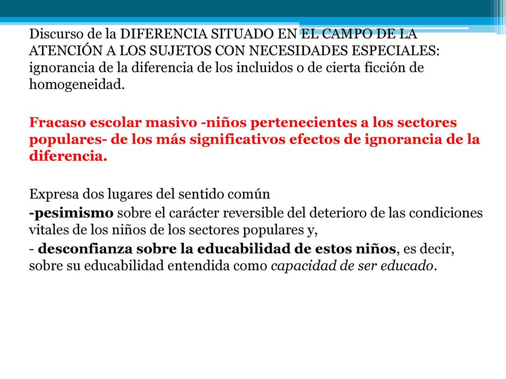 Discurso de la DIFERENCIA SITUADO EN EL CAMPO DE LA ATENCIÓN A LOS SUJETOS CON NECESIDADES ESPECIALES: ignorancia de la diferencia de los incluidos o de cierta ficción de homogeneidad.