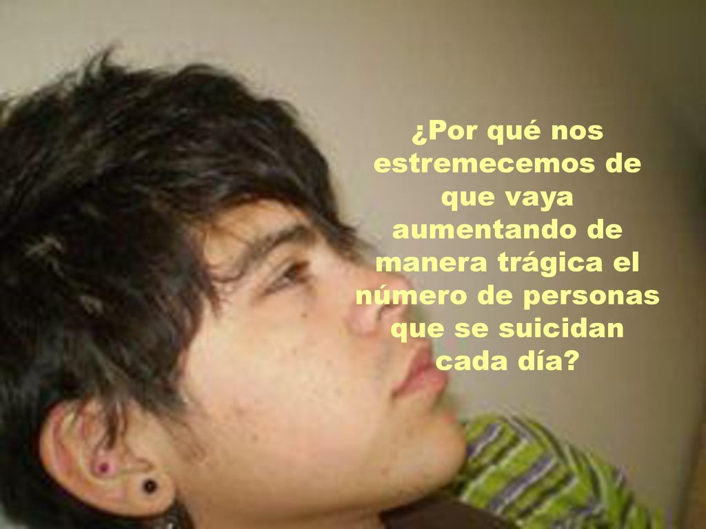 ¿Por qué nos estremecemos de que vaya aumentando de manera trágica el número de personas que se suicidan cada día