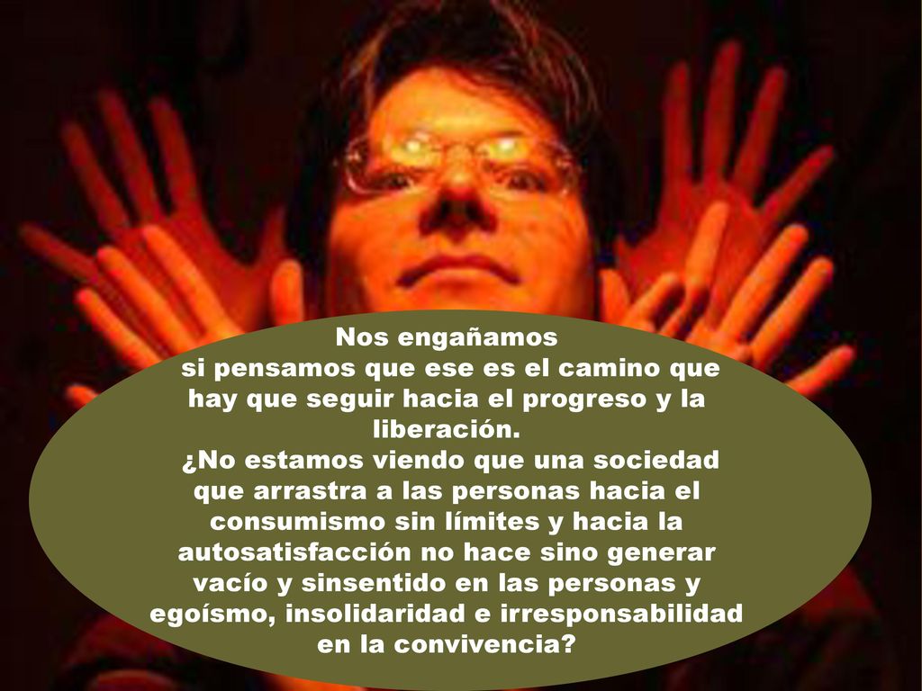 Nos engañamos si pensamos que ese es el camino que hay que seguir hacia el progreso y la liberación.